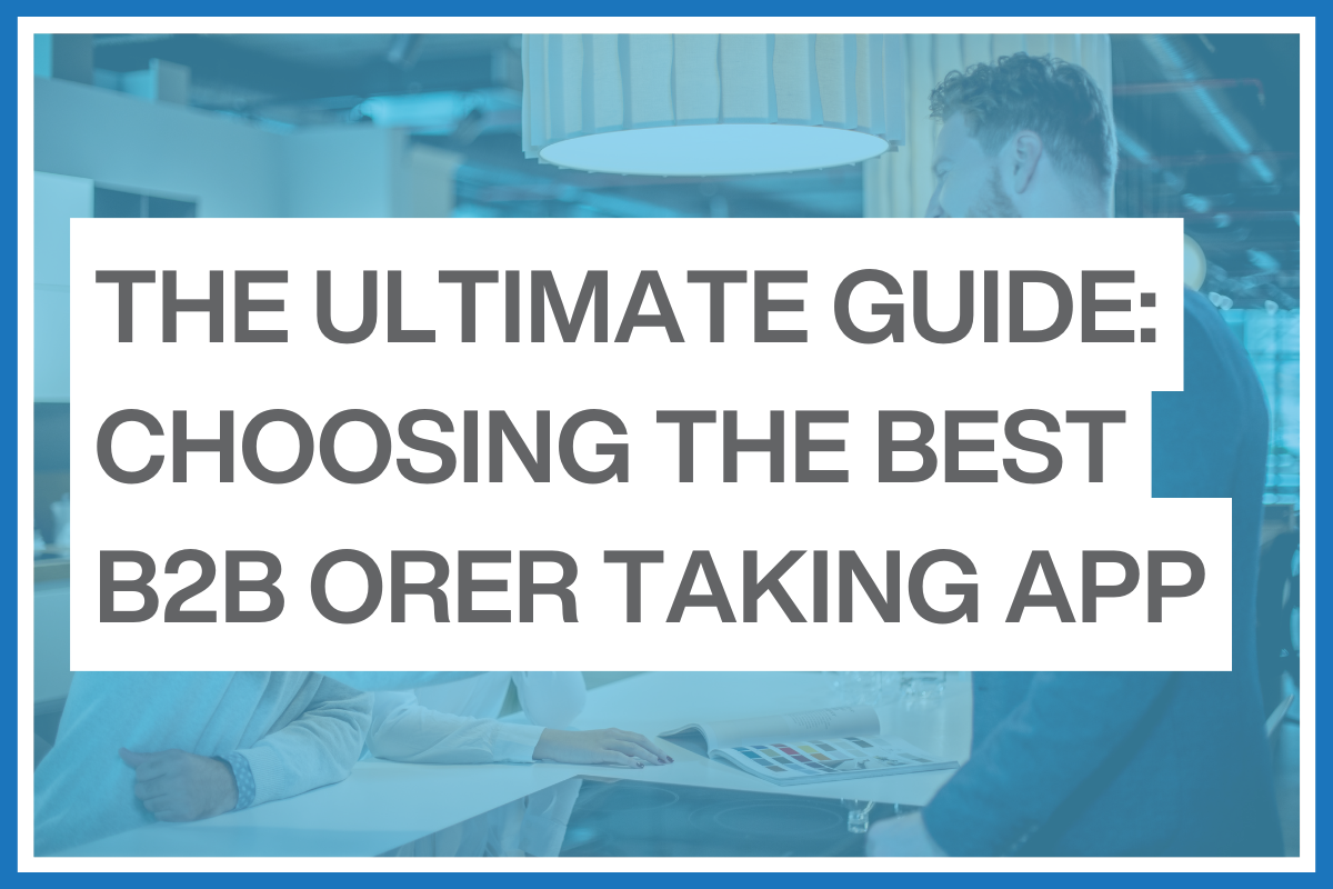 The ultimate guide to choosing the best B2B order taking app The ultimate guide to choosing the best B2B order taking app