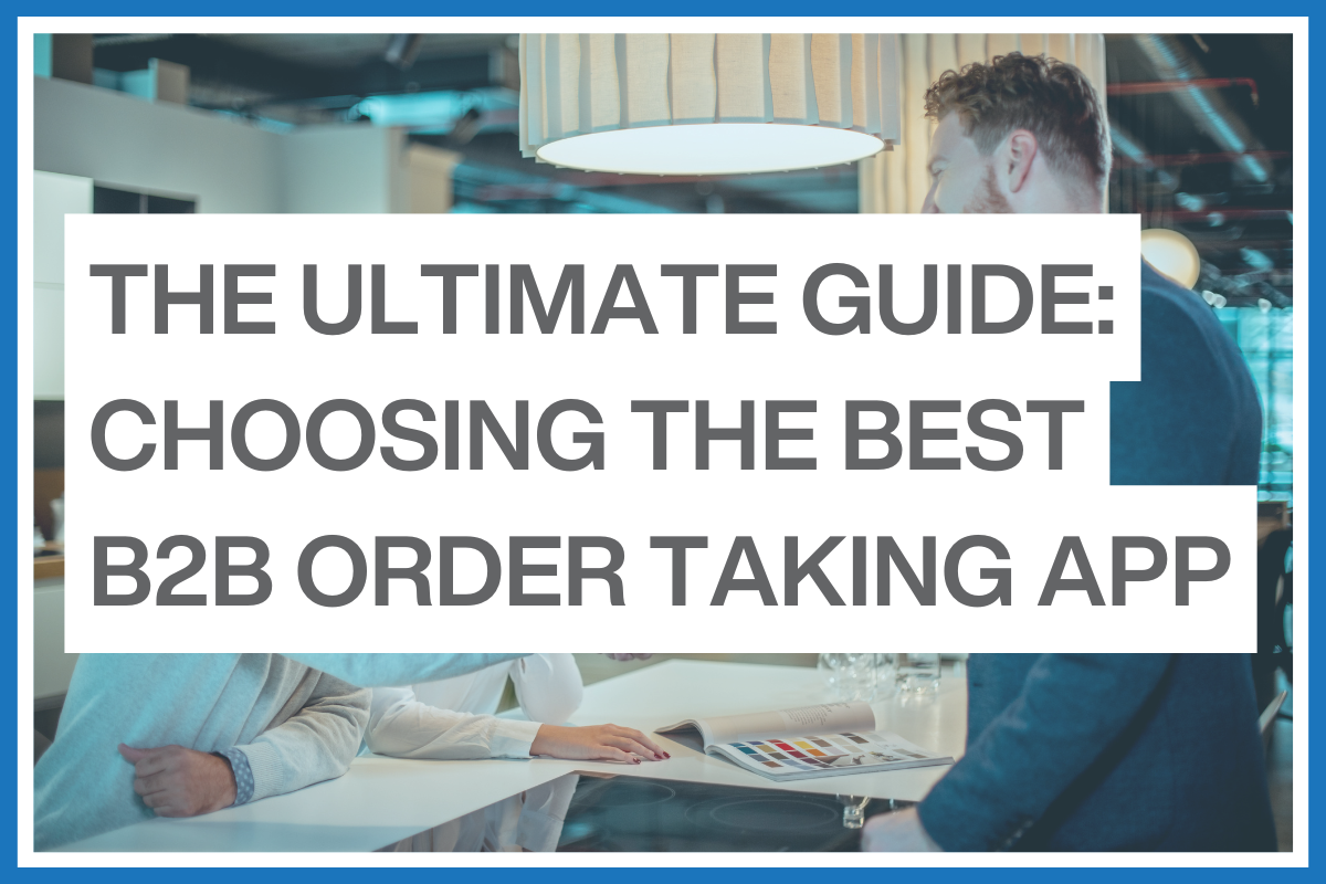 The ultimate guide to choosing the best B2B order taking app 