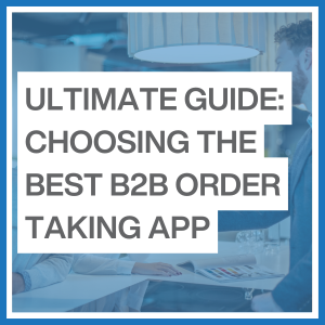 The ultimate guide to choosing the best B2B order taking app for your field sales team