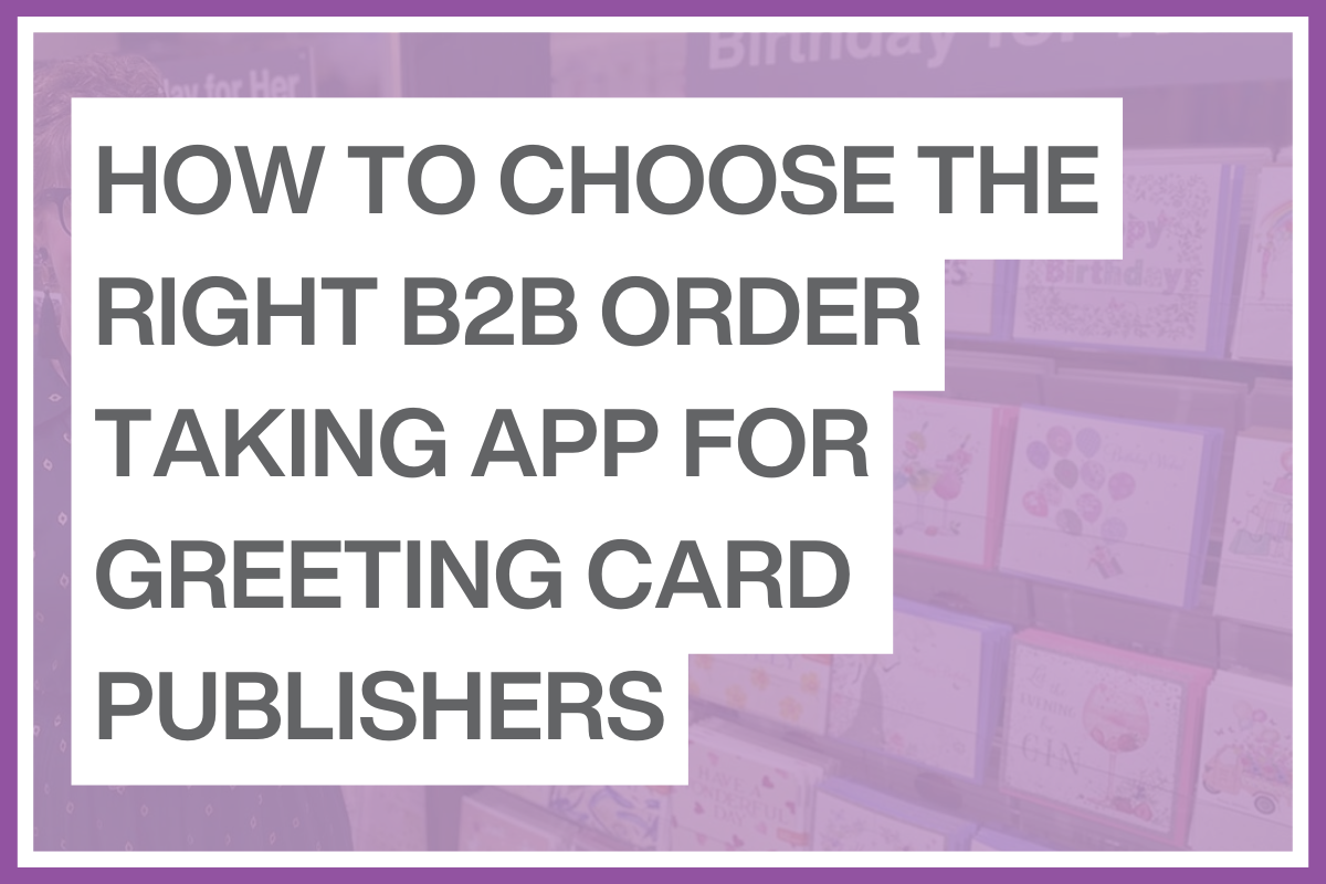 HOW TO CHOOSE THE RIGHT B2B ORDER TAKING APP FOR GREETING CARD PUBLISHERS HOW TO CHOOSE THE RIGHT B2B ORDER TAKING APP FOR GREETING CARD PUBLISHERS