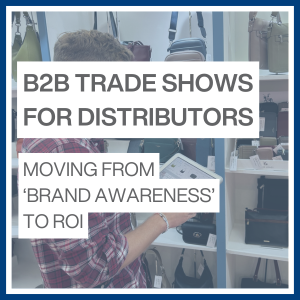B2B trade shows for distributors. Moving from 'brand awareness' to ROI